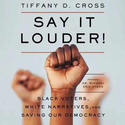 Say It Louder!: Black Voters, White Narratives, and Saving Our Democracy Audibook, by Tiffany Cross