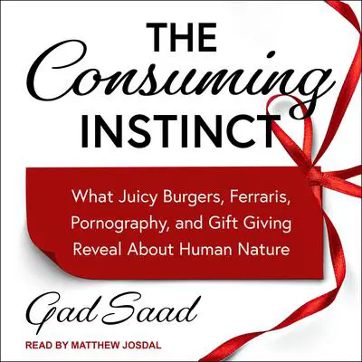 The Consuming Instinct: What Juicy Burgers, Ferraris, Pornography, and Gift Giving Reveal About Human Nature Audibook, by Gad Saad