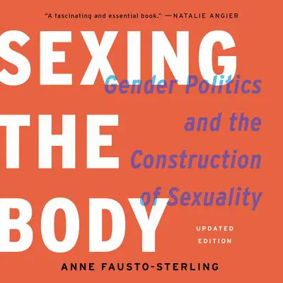 Sexing the Body: Gender Politics and the Construction of Sexuality Audibook, by Anne Fausto-Sterling