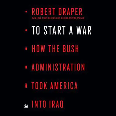To Start a War: How the Bush Administration Took America into Iraq Audibook, by Robert Draper