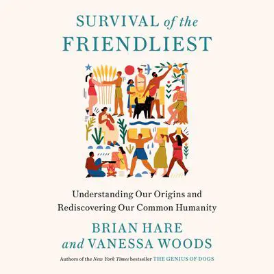 Survival of the Friendliest: Understanding Our Origins and Rediscovering Our Common Humanity Audibook, by Brian Hare