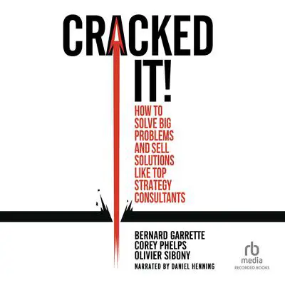Cracked It!: How to Solve Big Problems and Sell Solutions like Top Strategy Consultants Audibook, by Bernard Garrette
