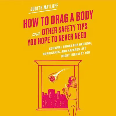 How to Drag a Body and Other Safety Tips You Hope to Never Need: Survival Tricks for Hacking, Hurricanes, and Hazards Life Might Throw at You Audibook, by Judith Matloff