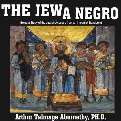 The Jew a Negro: Being a Study of the Jewish Ancestry from an Impartial Standpoint  Audibook, by Arthur Talmage Abernethy