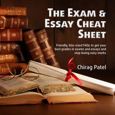 The Exam & Essay Cheat Sheet: Friendly, bite-sized FAQs to get your best grades in exams and essays and stop losing easy marks Audibook, by Chirag Patel