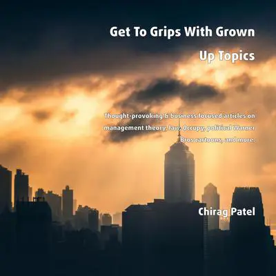 Get To Grips With Grown Up Topics: Thought-provoking &amp; business focused articles on management theory, law, Occupy, political Warner Bros cartoons, and more Audibook, by Chirag Patel