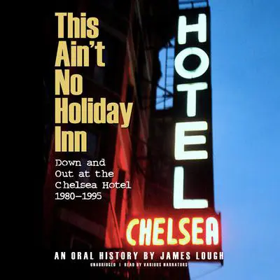 This Ain’t No Holiday Inn: Down and Out at the Chelsea Hotel, 1980–1995; An Oral History Audibook, by James Lough