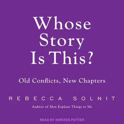 Whose Story Is This?: Old Conflicts, New Chapters Audibook, by Rebecca Solnit