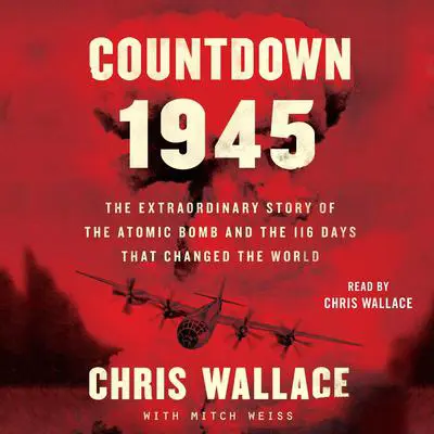 Countdown 1945: The Extraordinary Story of the Atomic Bomb and the 116 Days That Changed the World Audibook, by Chris Wallace
