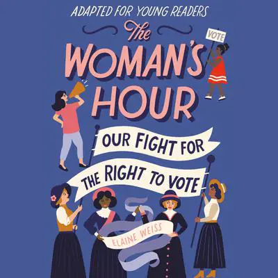 The Woman's Hour (Adapted for Young Readers): Our Fight for the Right to Vote Audibook, by Elaine Weiss