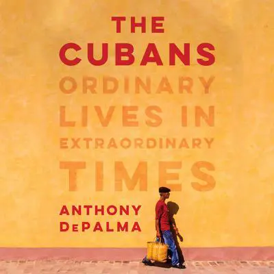 The Cubans: Ordinary Lives in Extraordinary Times Audibook, by Anthony DePalma