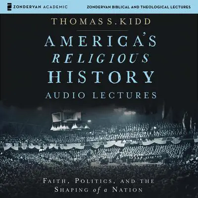 America's Religious History: Audio Lectures: Faith, Politics, and the Shaping of a Nation Audibook, by Thomas S. Kidd