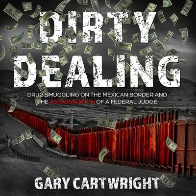 Dirty Dealing: Drug Smuggling on the Mexican Border and the Assassination of a Federal Judge Audibook, by Gary Cartwright