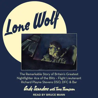 Lone Wolf: The Remarkable Story of Britain's Greatest Nightfighter Ace of the Blitz - Flt Lt Richard Playne Stevens DSO, DFC & BAR Audibook, by Andy Saunders
