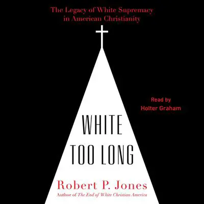 White Too Long: The Legacy of White Supremacy in American Christianity Audibook, by Robert P. Jones