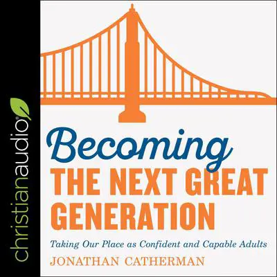 Becoming the Next Great Generation: Taking Our Place As Confident And Capable Adults Audibook, by Jonathan Catherman
