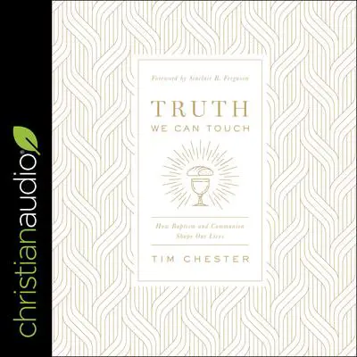 Truth We Can Touch: How Baptism and Communion Shape Our Lives Audibook, by Tim Chester
