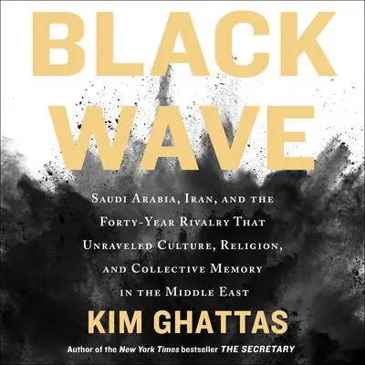 Black Wave: Saudi Arabia, Iran, and the Forty-Year Rivalry That Unraveled Culture, Religion, and Collective Memory in the Middle East Audibook, by Kim Ghattas
