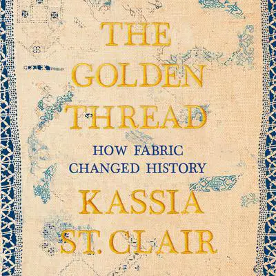 The Golden Thread: How Fabric Changed History Audibook, by Kassia St. Clair