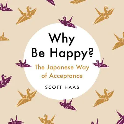 Why Be Happy?: The Japanese Way of Acceptance Audibook, by Scott Haas