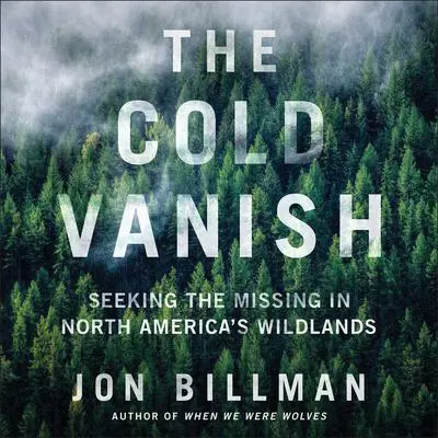 The Cold Vanish: Seeking the Missing in North America's Wildlands Audibook, by Jon Billman