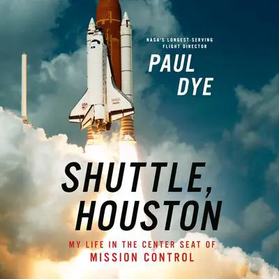 Shuttle, Houston: My Life in the Center Seat of Mission Control Audibook, by Paul Dye