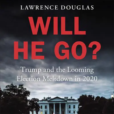 Will He Go?: Trump and the Looming Election Meltdown in 2020 Audibook, by Lawrence Douglas