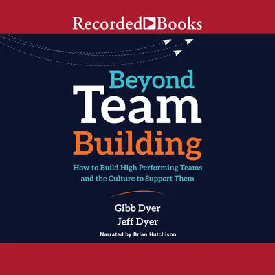 Beyond Team Building: How to Build High Performing Teams and the Culture to Support Them Audibook, by Jeffrey Dyer