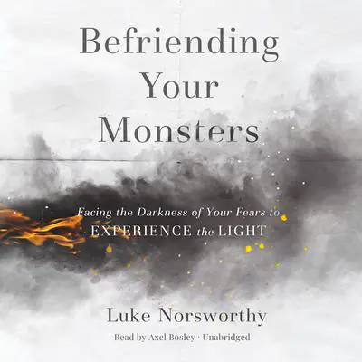 Befriending Your Monsters: Facing the Darkness of Your Fears to Experience the Light Audibook, by Luke Norsworthy