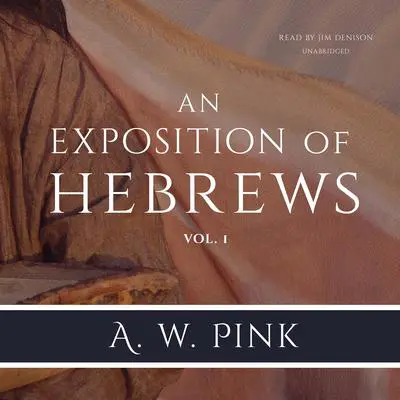 An Exposition of Hebrews, Vol. 1 Audibook, by Arthur W. Pink