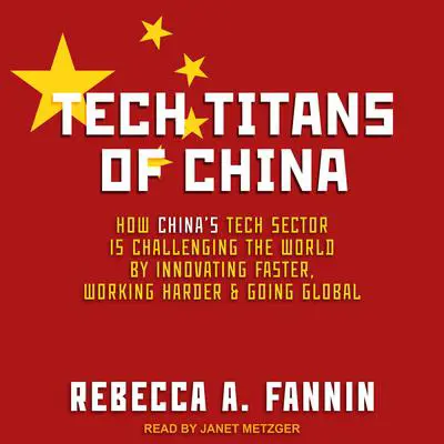 Tech Titans of China: How China's Tech Sector is challenging the world by innovating faster, working harder, and going global Audibook, by Rebecca A. Fannin