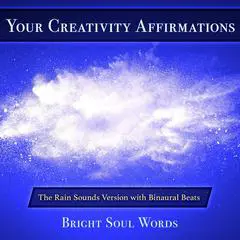 Your Creativity Affirmations: The Rain Sounds Version with Binaural Beats Audibook, by Bright Soul Words