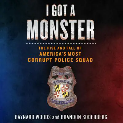 I Got a Monster: The Rise and Fall of America's Most Corrupt Police Squad Audibook, by Baynard Woods