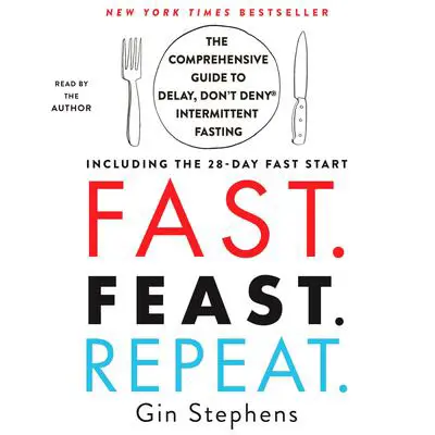 Fast. Feast. Repeat.: The Comprehensive Guide to Delay, Don't Deny® Intermittent Fasting--Including the 28-Day FAST Start Audibook, by Gin Stephens