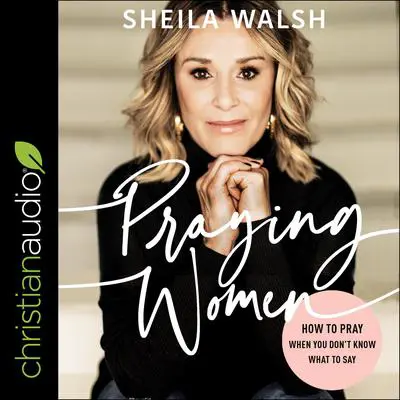 Praying Women: How to Pray When You Don't Know What to Say Audibook, by Sheila Walsh