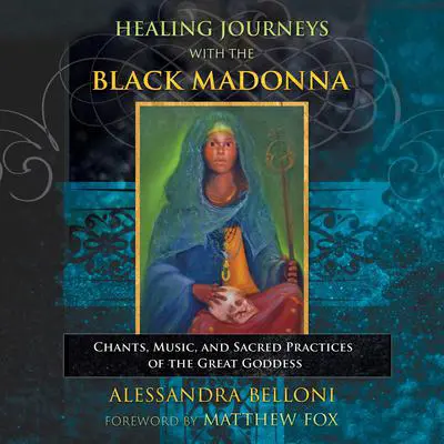 Healing Journeys with the Black Madonna: Chants, Music, and Sacred Practices of the Great Goddess Audibook, by Alessandra Belloni