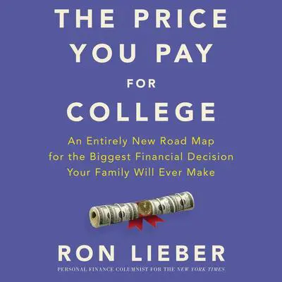 The Price You Pay for College: An Entirely New Roadmap for the Biggest Financial Decision Your Family Will Ever Make Audibook, by Ron Lieber