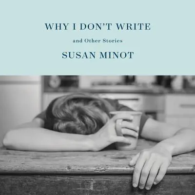 Why I Don't Write: And Other Stories Audibook, by Susan Minot