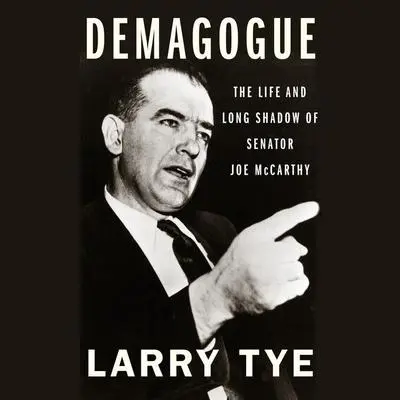 Demagogue: The Life and Long Shadow of Senator Joe McCarthy Audibook, by Larry Tye