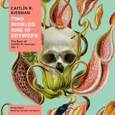 Two Worlds and In Between: The Best of Caitlín R. Kiernan, Vol. 1 Audibook, by Caitlín R. Kiernan