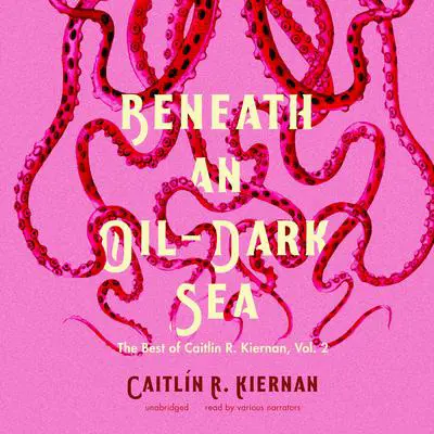 Beneath an Oil-Dark Sea: The Best of Caitlin R. Kiernan, Vol. 2 Audibook, by Caitlín R. Kiernan
