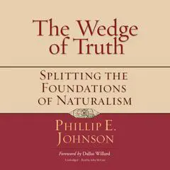 The Wedge of Truth: Splitting the Foundations of Naturalism Audibook, by Phillip E. Johnson