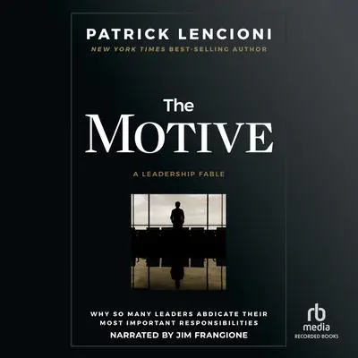 The Motive: Why So Many Leaders Abdicate Their Most Important Responsibilities Audibook, by Patrick M. Lencioni