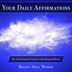 Your Daily Affirmations: The Rain Sounds Version with Binaural Beats Audibook, by Bright Soul Words