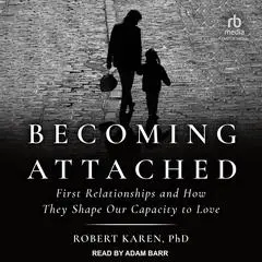 Becoming Attached: First Relationships and How They Shape Our Capacity to Love Audibook, by 