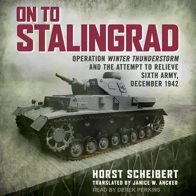 On to Stalingrad: Operation Winter Thunderstorm and the attempt to relieve Sixth Army, December 1942 Audibook, by Horst Scheibert