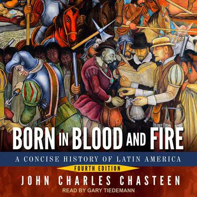 Born in Blood and Fire: A Concise History of Latin America: Fourth Edition Audibook, by John Charles Chasteen