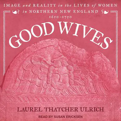 Good Wives: Image and Reality in the Lives of Women in Northern New England, 1650-1750 Audibook, by Laurel Thatcher Ulrich