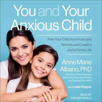 You and Your Anxious Child: Free Your Child from Fears and Worries and Create a Joyful Family Life Audibook, by Anne Marie Albano
