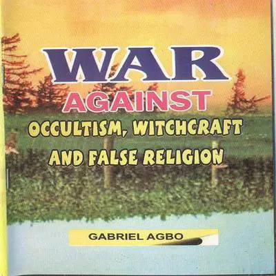 War against Occultism, Witchcraft and False Religion Audibook, by Gabriel  Agbo